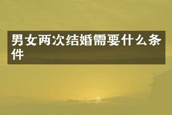 男女两次结婚需要什么条件