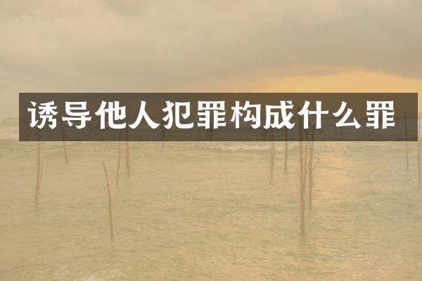 诱导他人犯罪构成什么罪