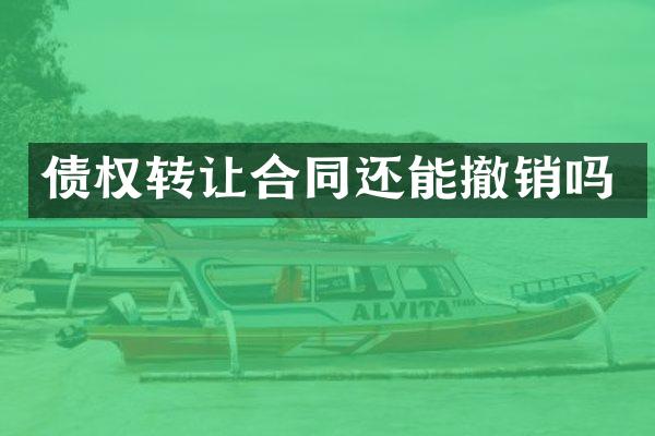 债权转让合同还能撤销吗