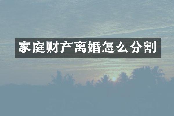 家庭财产离婚怎么分割