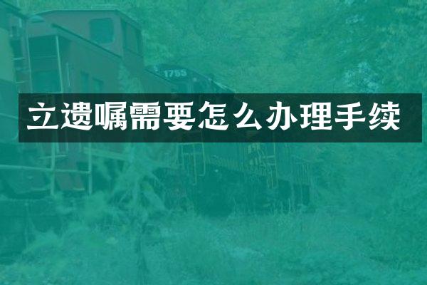 立遗嘱需要怎么办理手续