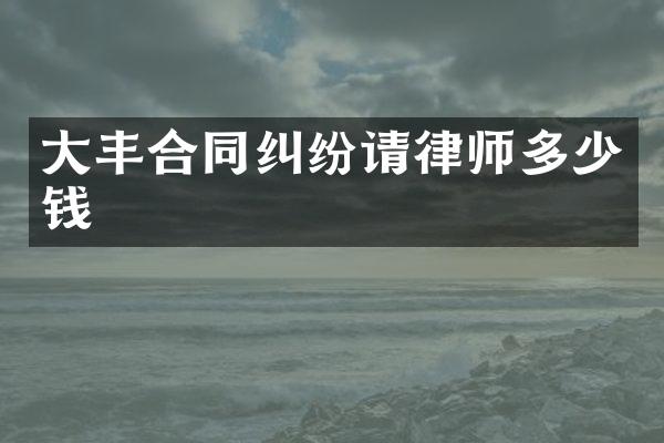 大丰合同纠纷请律师多少钱