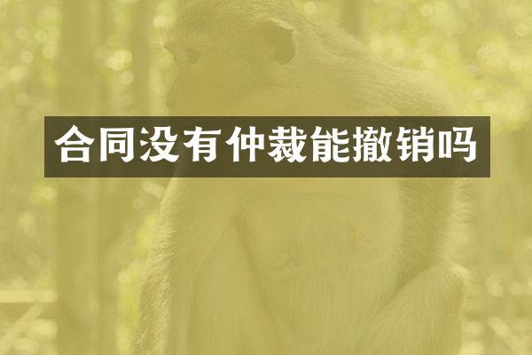 合同没有仲裁能撤销吗