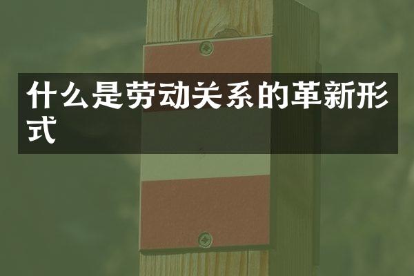 什么是劳动关系的革新形式