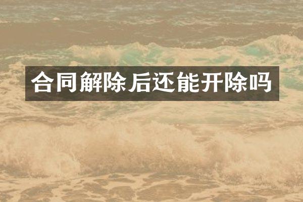 合同解除后还能开除吗