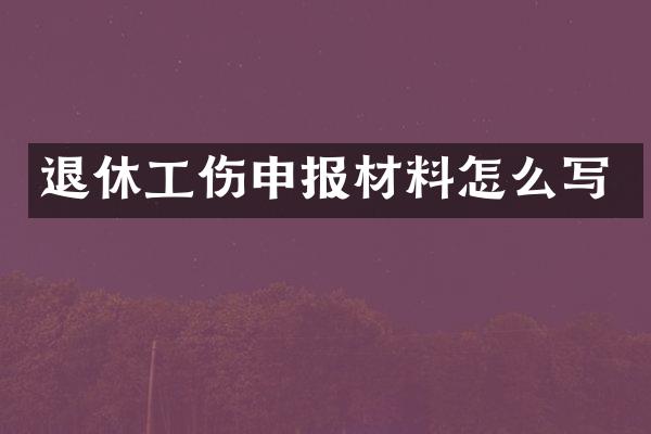 退休工伤申报材料怎么写