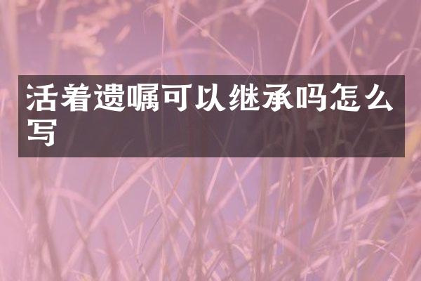 活着遗嘱可以继承吗怎么写