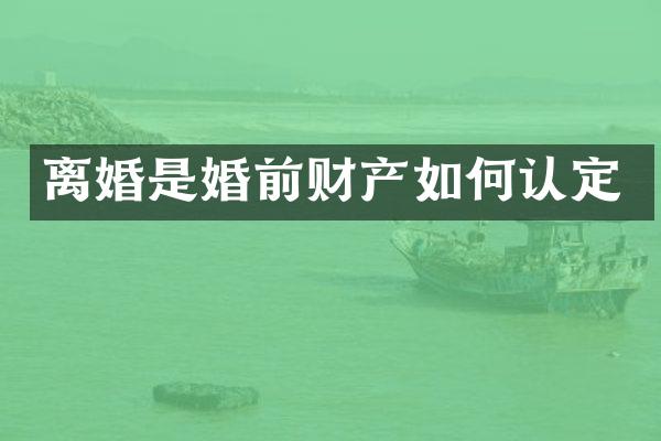 离婚是婚前财产如何认定