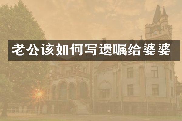 老公该如何写遗嘱给婆婆