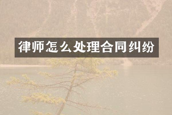 律师怎么处理合同纠纷