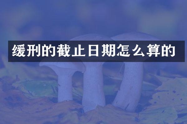 缓刑的截止日期怎么算的
