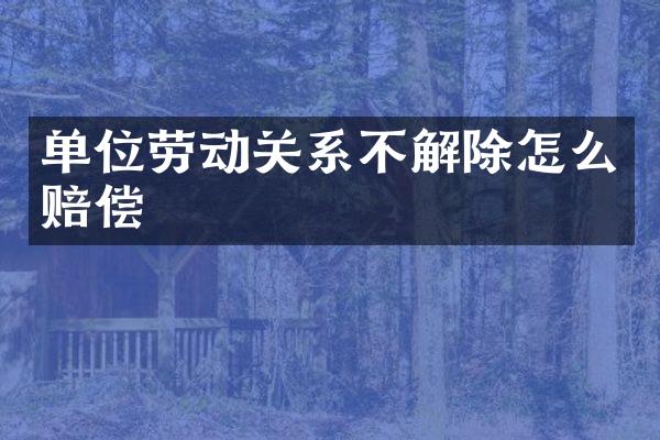 单位劳动关系不解除怎么赔偿