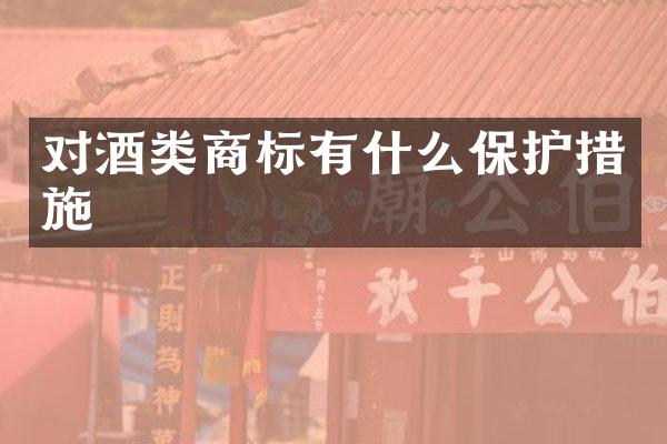 对酒类商标有什么保护措施