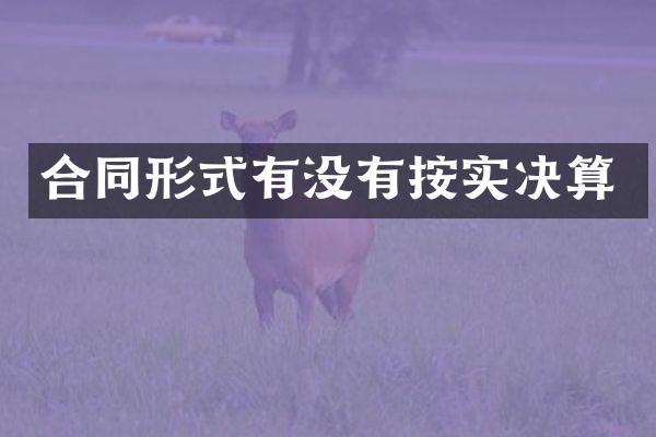 合同形式有没有按实决算