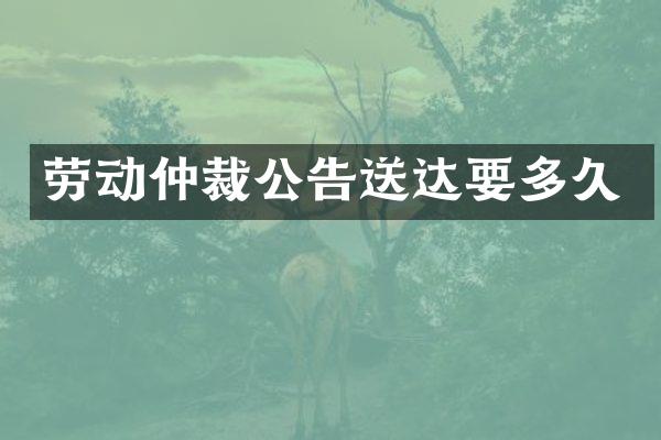 劳动仲裁公告送达要多久