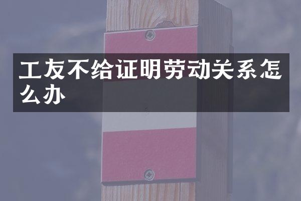 工友不给证明劳动关系怎么办
