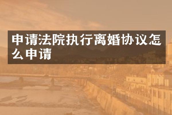 申请法院执行离婚协议怎么申请