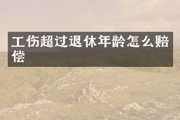 工伤超过退休年龄怎么赔偿