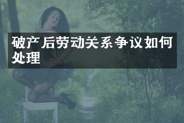 破产后劳动关系争议如何处理