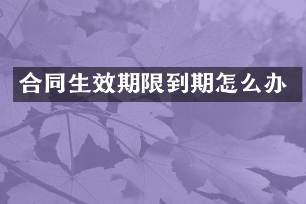 合同生效期限到期怎么办