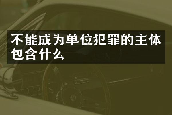 不能成为单位犯罪的主体包含什么