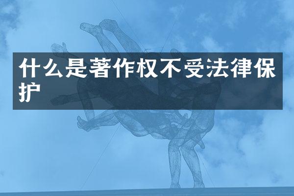 什么是著作权不受法律保护