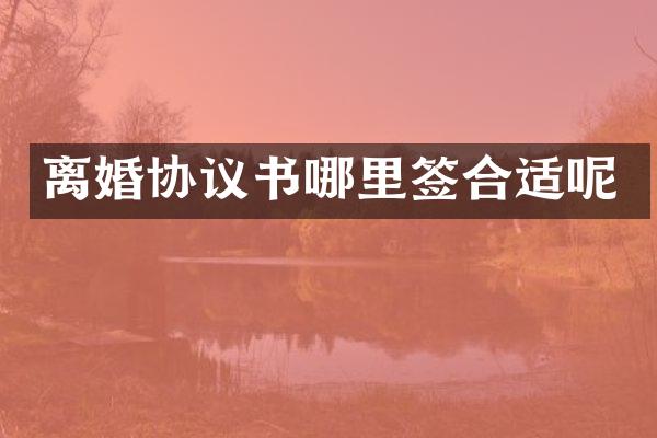 离婚协议书哪里签合适呢