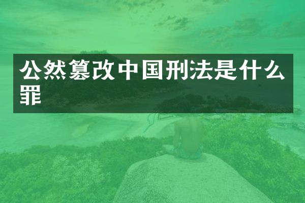 公然篡改中国刑法是什么罪