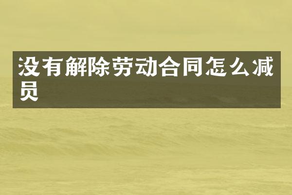 没有解除劳动合同怎么减员