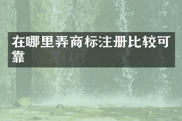 在哪里弄商标注册比较可靠