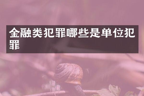 金融类犯罪哪些是单位犯罪