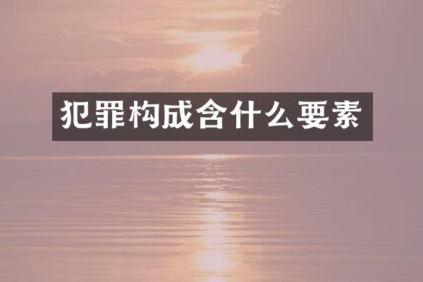 犯罪构成含什么要素