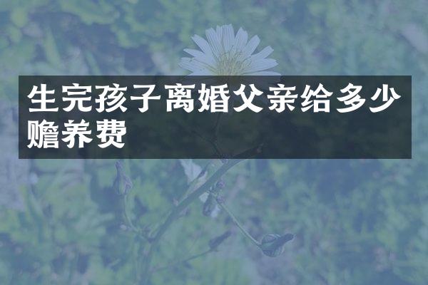 生完孩子离婚父亲给多少赡养费