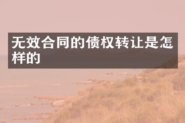 无效合同的债权转让是怎样的