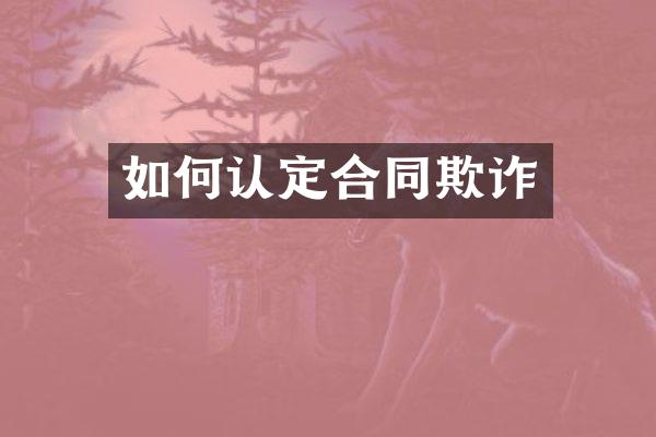 如何认定合同欺诈