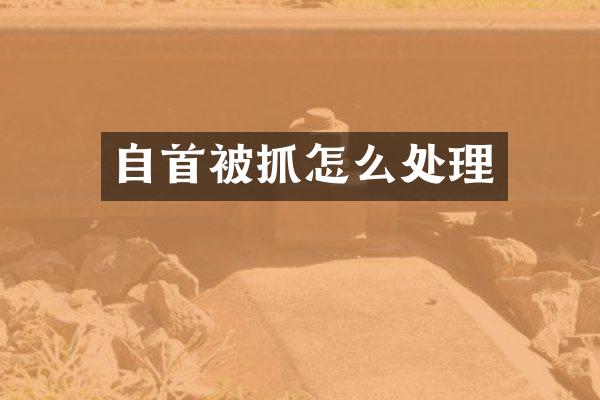 自首被抓怎么处理