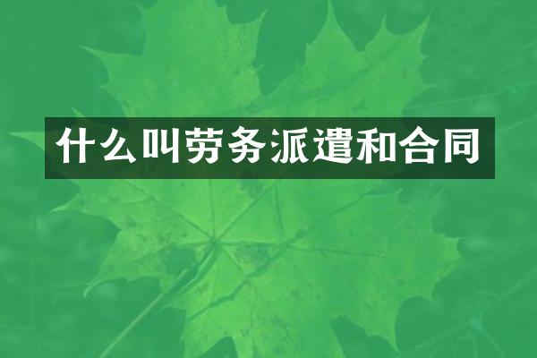 什么叫劳务派遣和合同