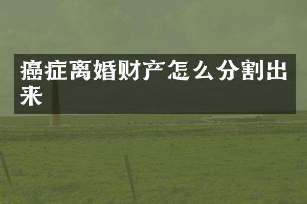 癌症离婚财产怎么分割出来