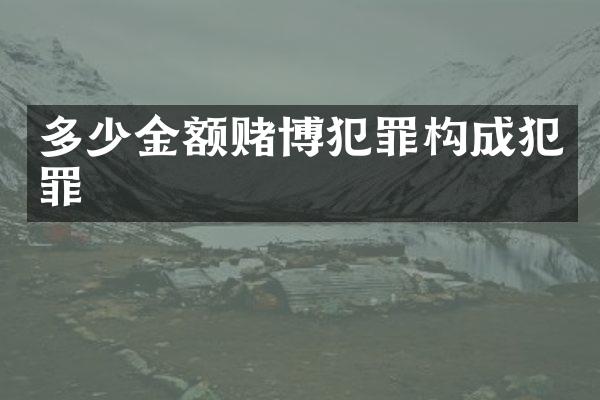 多少金额犯罪构成犯罪