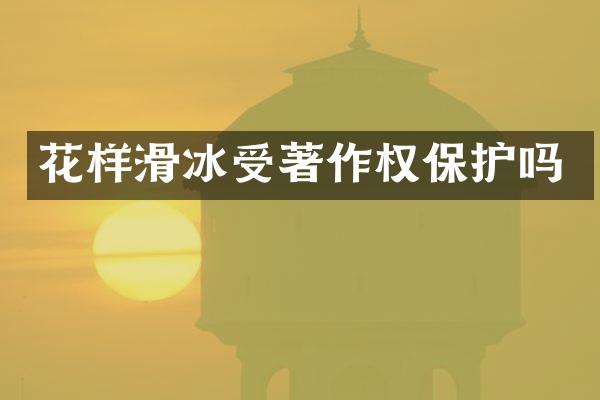 花样滑冰受著作权保护吗