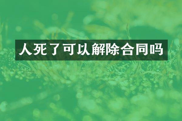 人死了可以解除合同吗