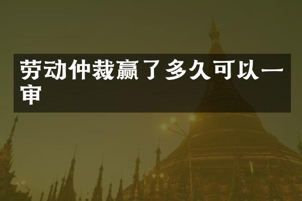 劳动仲裁赢了多久可以一审
