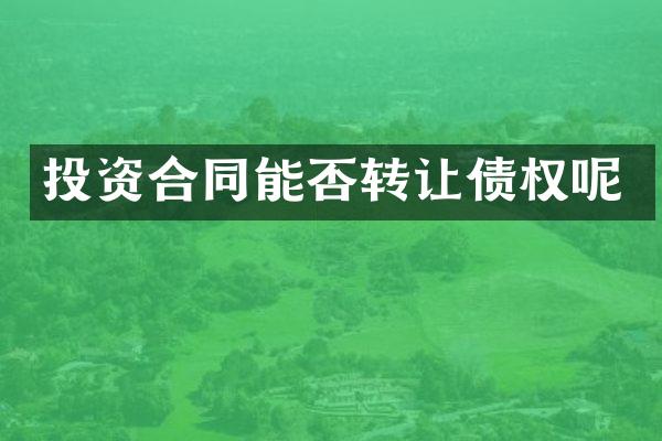投资合同能否转让债权呢