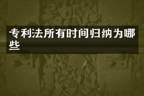 专利法所有时间归纳为哪些