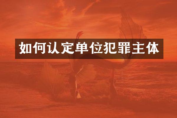 如何认定单位犯罪主体