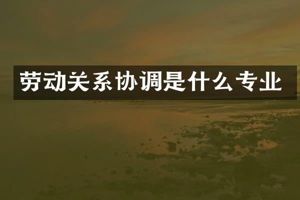劳动关系协调是什么专业