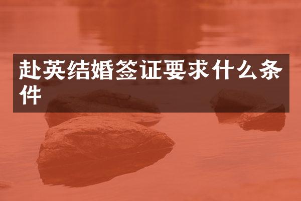 赴英结婚签证要求什么条件