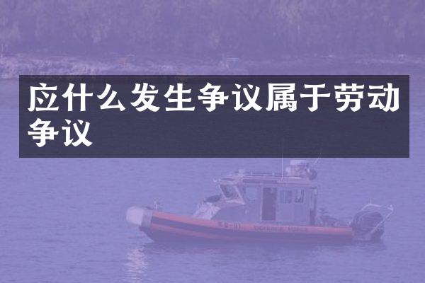 应什么发生争议属于劳动争议