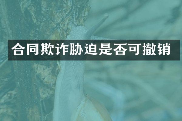 合同欺诈胁迫是否可撤销