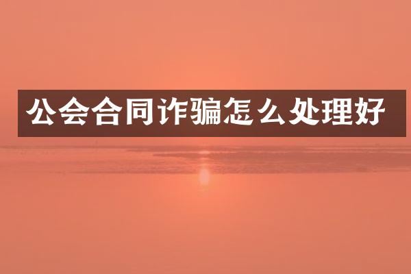 公会合同诈骗怎么处理好